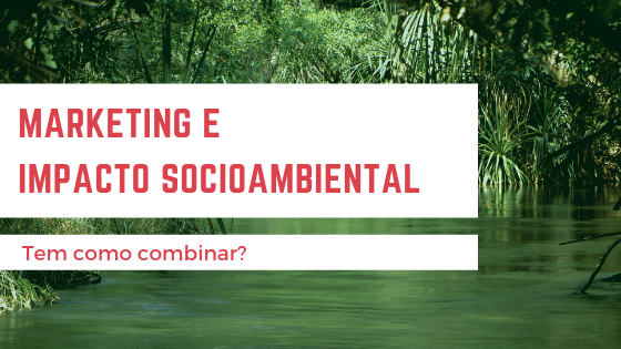 O que o marketing tem a ver com impacto socioambiental?